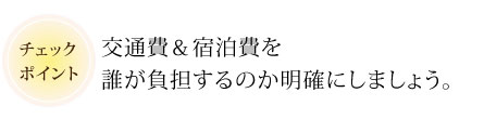 交通費＆宿泊費を誰が負担するのか明確にしましょう。